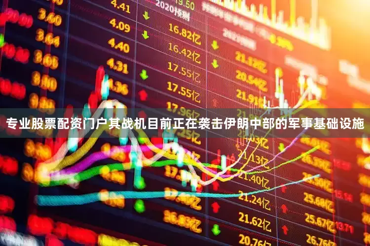 专业股票配资门户其战机目前正在袭击伊朗中部的军事基础设施