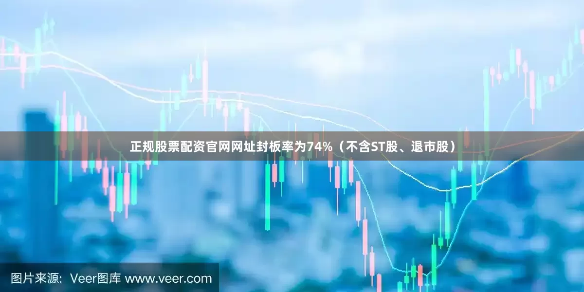 正规股票配资官网网址封板率为74%（不含ST股、退市股）