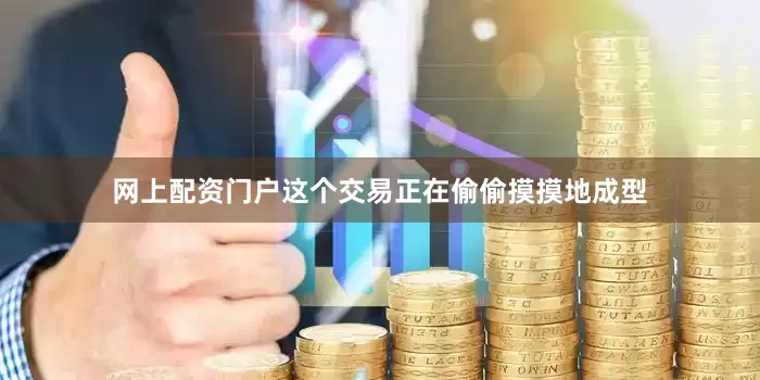 网上配资门户这个交易正在偷偷摸摸地成型