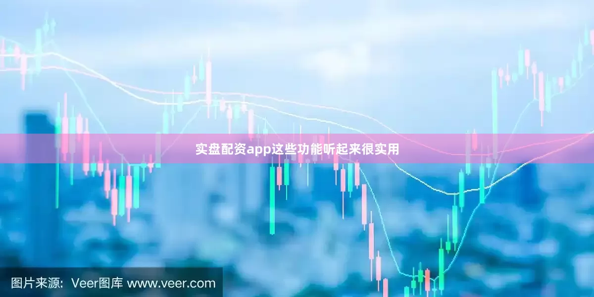 实盘配资app这些功能听起来很实用