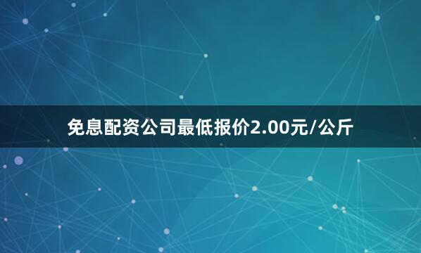 免息配资公司最低报价2.00元/公斤