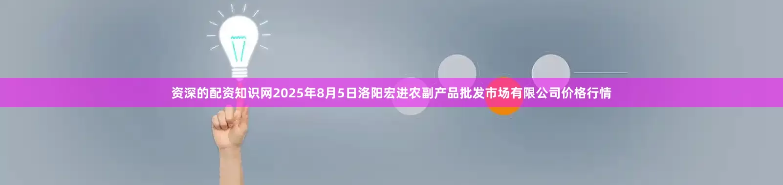 资深的配资知识网2025年8月5日洛阳宏进农副产品批发市场有限公司价格行情