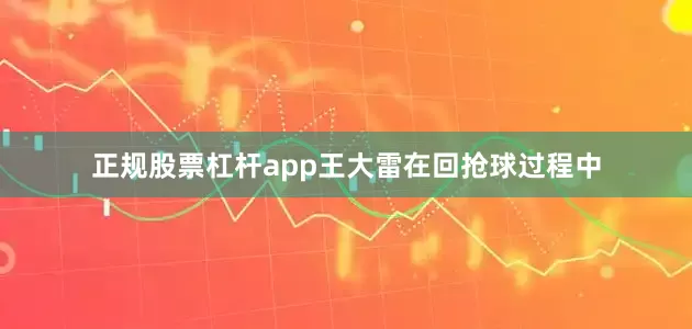 正规股票杠杆app王大雷在回抢球过程中