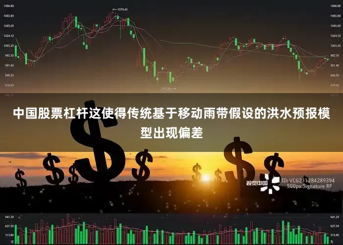 中国股票杠杆这使得传统基于移动雨带假设的洪水预报模型出现偏差