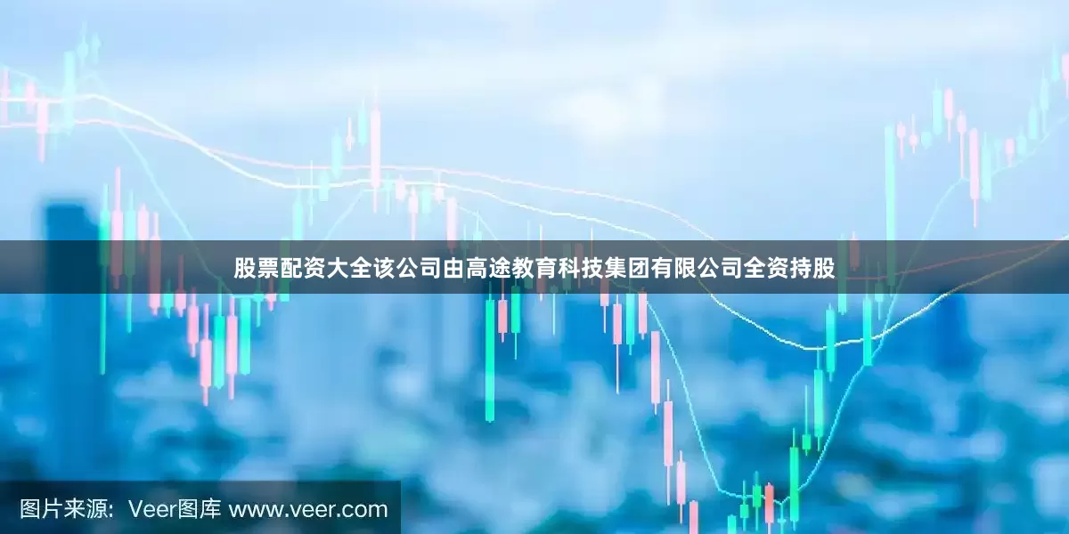 股票配资大全该公司由高途教育科技集团有限公司全资持股