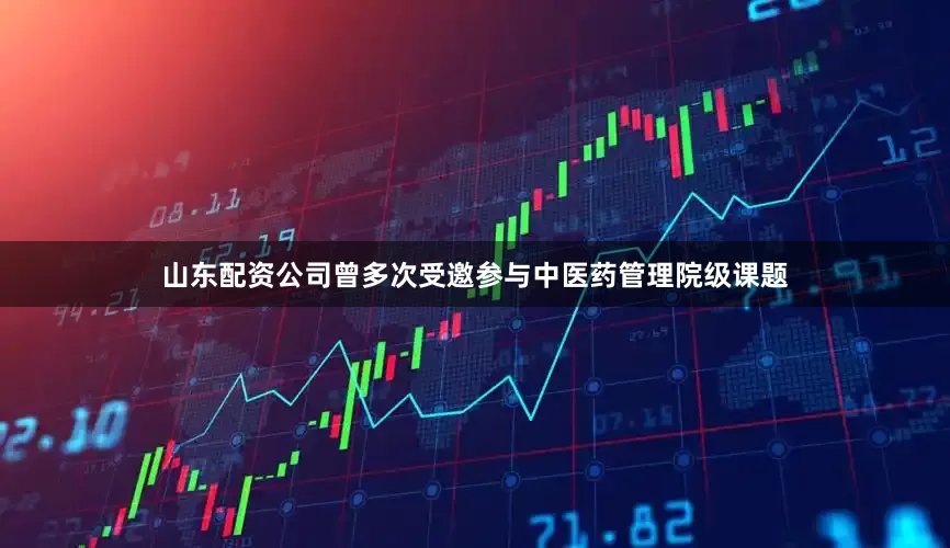 山东配资公司曾多次受邀参与中医药管理院级课题