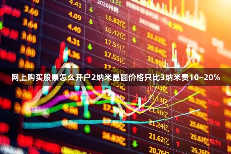 网上购买股票怎么开户2纳米晶圆价格只比3纳米贵10~20%