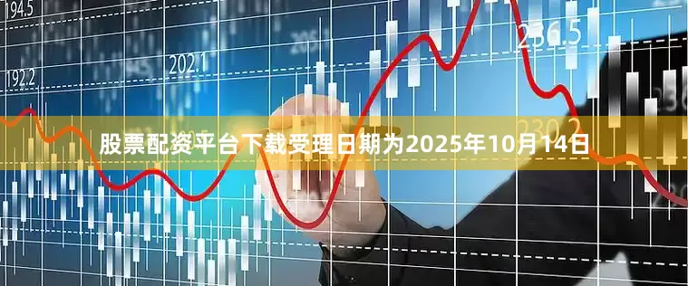 股票配资平台下载受理日期为2025年10月14日