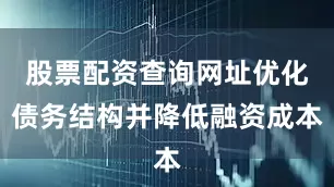 股票配资查询网址优化债务结构并降低融资成本