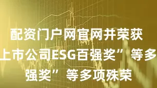 配资门户网官网并荣获 “中国上市公司ESG百强奖” 等多项殊荣