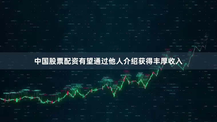 中国股票配资有望通过他人介绍获得丰厚收入