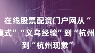 在线股票配资门户网从“温台模式”“义乌经验”到“杭州现象”