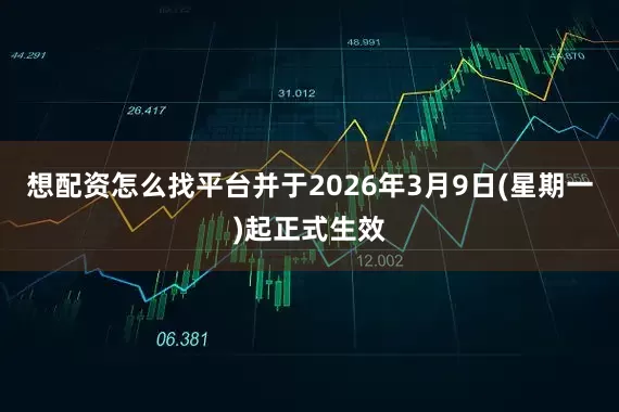 想配资怎么找平台并于2026年3月9日(星期一)起正式生效