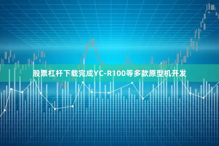 股票杠杆下载完成YC-R100等多款原型机开发