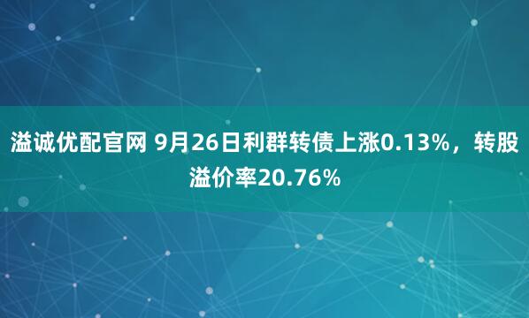 溢诚优配官网 9月26日利群转债上涨0.13%，转股溢价率20.76%