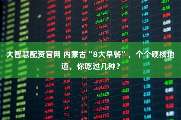 大智慧配资官网 内蒙古“8大早餐”，个个硬核地道，你吃过几种？