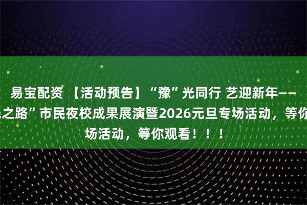 易宝配资 【活动预告】“豫”光同行 艺迎新年——商丘市“光之路”市民夜校成果展演暨2026元旦专场活动，等你观看！！！